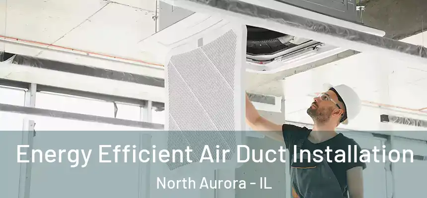  Energy Efficient Air Duct Installation North Aurora - IL