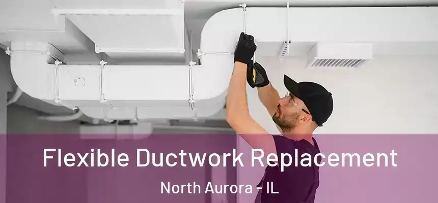  Flexible Ductwork Replacement North Aurora - IL