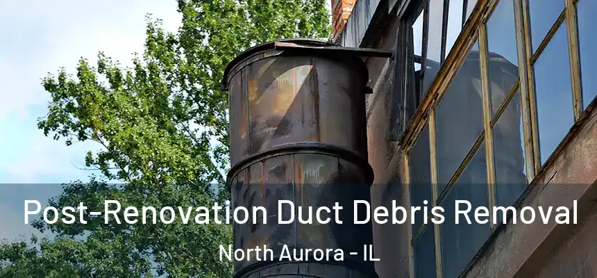  Post-Renovation Duct Debris Removal North Aurora - IL